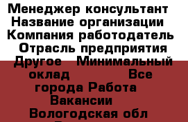 Менеджер-консультант › Название организации ­ Компания-работодатель › Отрасль предприятия ­ Другое › Минимальный оклад ­ 35 000 - Все города Работа » Вакансии   . Вологодская обл.,Вологда г.